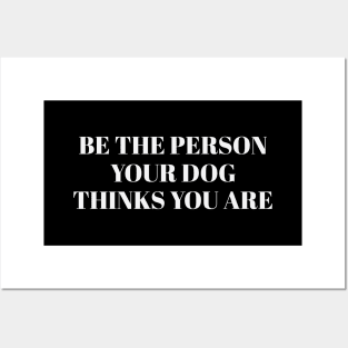 Be The Person Your Dog Thinks You Are Posters and Art